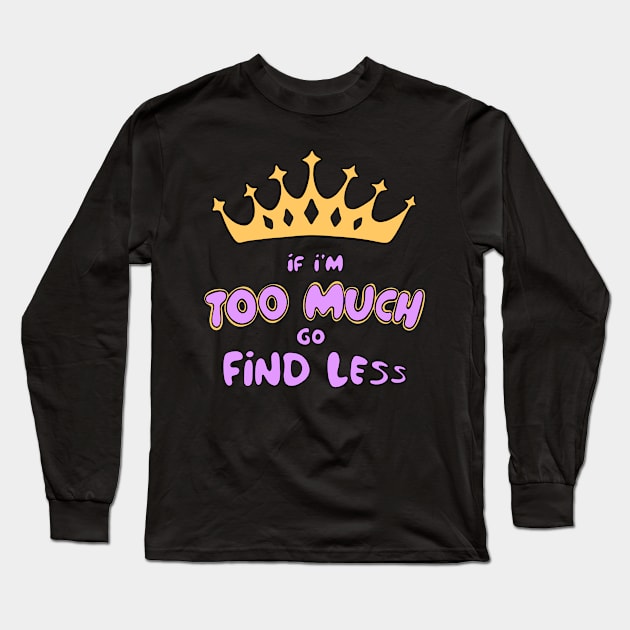 If I'm Too Much Go Find Less crown queen special Long Sleeve T-Shirt by BluVelvet